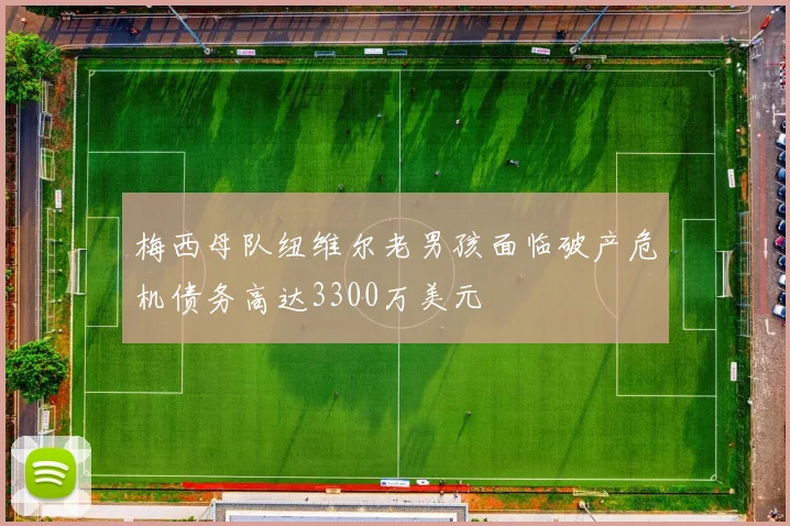 梅西母队纽维尔老男孩面临破产危机债务高达3300万美元