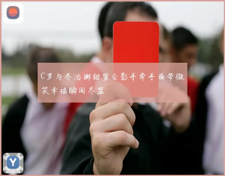 C罗与乔治娜甜蜜合影手牵手面带微笑幸福瞬间尽显