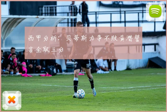 西甲分析：贝蒂斯力争不败黄潜誓言全取三分