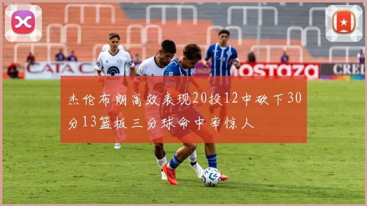 杰伦布朗高效表现20投12中砍下30分13篮板三分球命中率惊人