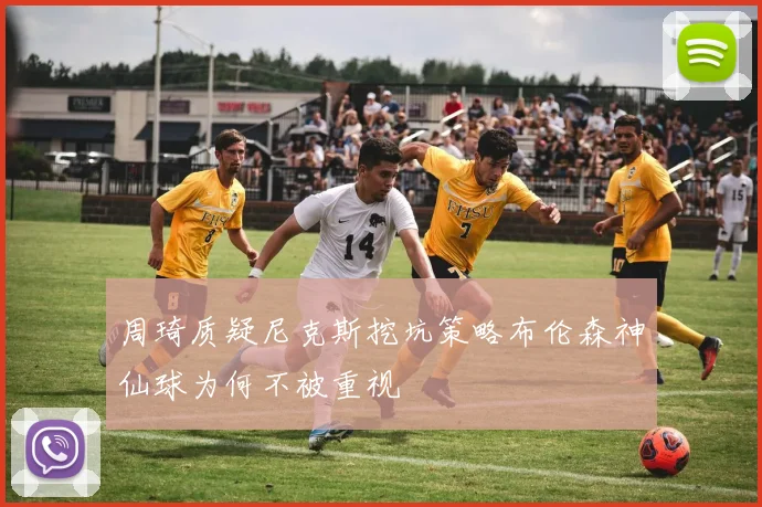 周琦质疑尼克斯挖坑策略布伦森神仙球为何不被重视