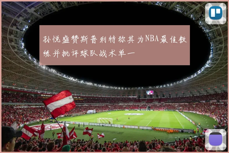 孙悦盛赞斯普利特称其为NBA最佳教练并批评球队战术单一