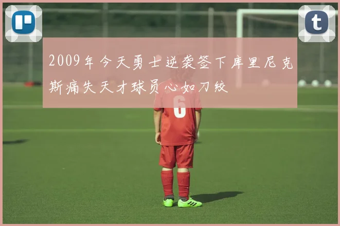 2009年今天勇士逆袭签下库里尼克斯痛失天才球员心如刀绞