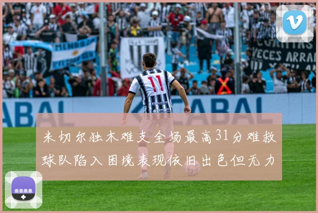 米切尔独木难支全场最高31分难救球队陷入困境表现依旧出色但无力回天