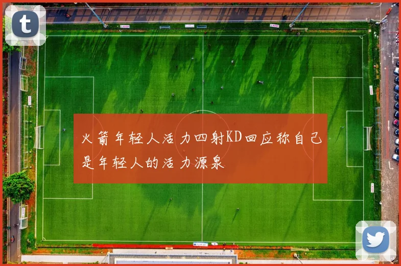 火箭年轻人活力四射KD回应称自己是年轻人的活力源泉