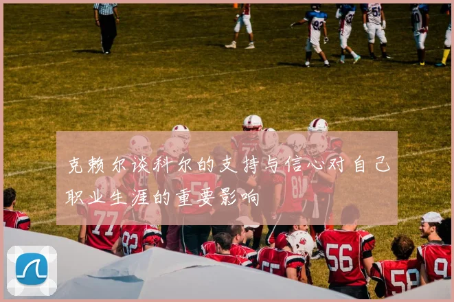 克赖尔谈科尔的支持与信心对自己职业生涯的重要影响