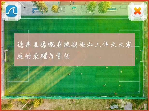 德弗里感慨身披战袍加入伟大大家庭的荣耀与责任