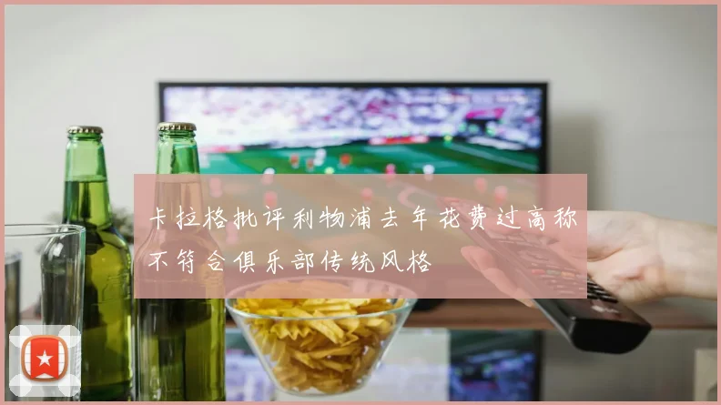 卡拉格批评利物浦去年花费过高称不符合俱乐部传统风格