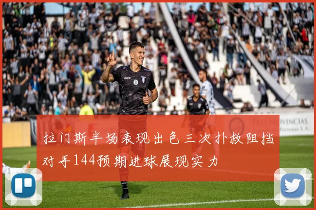 拉门斯半场表现出色三次扑救阻挡对手144预期进球展现实力