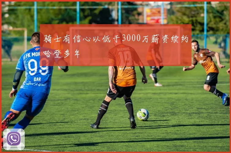 骑士有信心以低于3000万薪资续约哈登多年