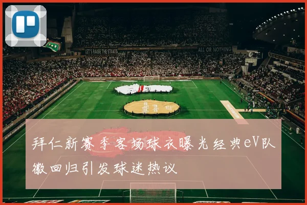拜仁新赛季客场球衣曝光经典eV队徽回归引发球迷热议