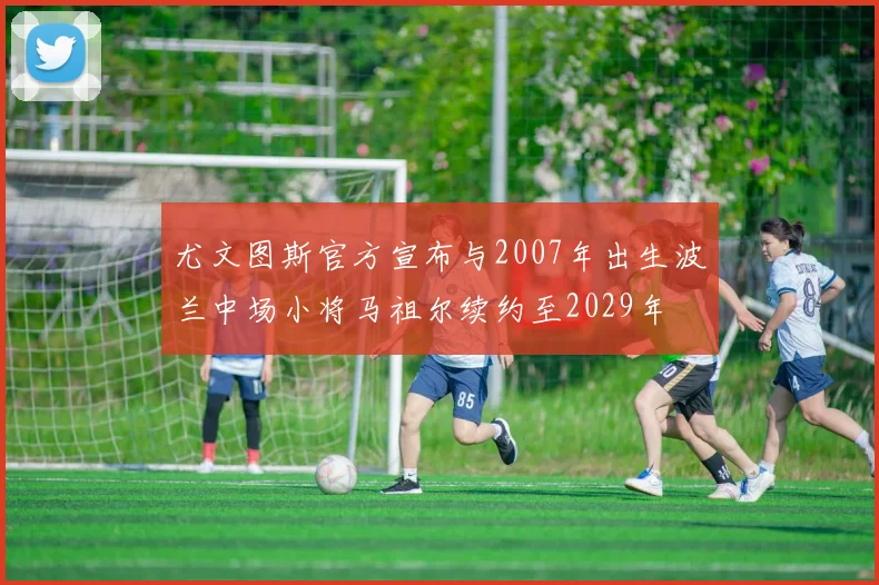 尤文图斯官方宣布与2007年出生波兰中场小将马祖尔续约至2029年
