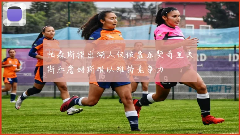 帕森斯指出湖人仅依靠东契奇里夫斯和詹姆斯难以维持竞争力